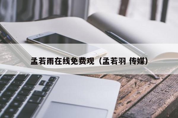 孟若雨在线免费观（孟若羽 传媒）