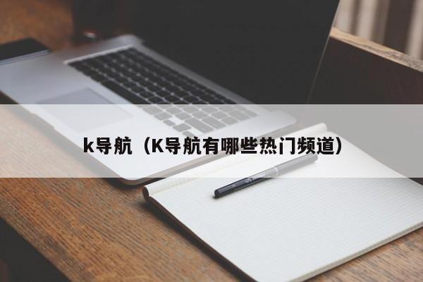 k导航（K导航有哪些热门频道）