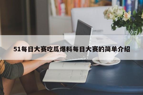 51每日大赛吃瓜爆料每日大赛的简单介绍
