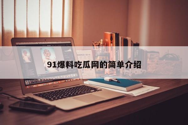 91爆料吃瓜网的简单介绍