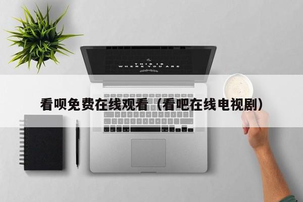 看呗免费在线观看（看吧在线电视剧）