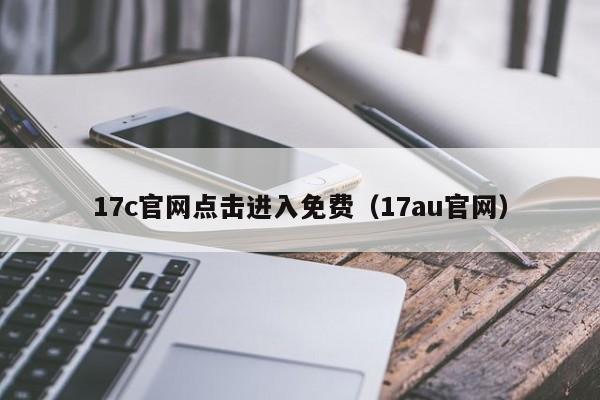 17c官网点击进入免费（17au官网）