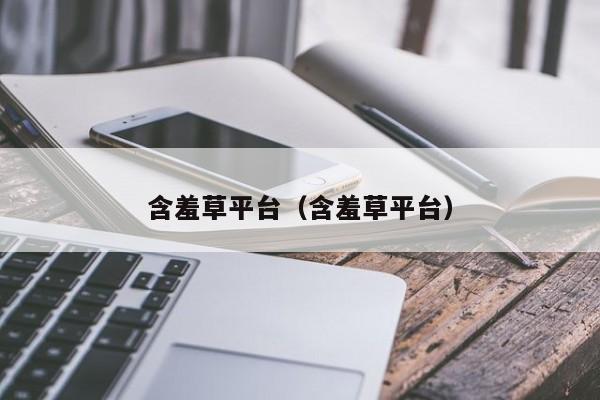 含羞草平台（含羞草平台）