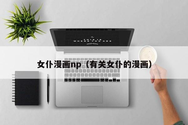 女仆漫画np（有关女仆的漫画）