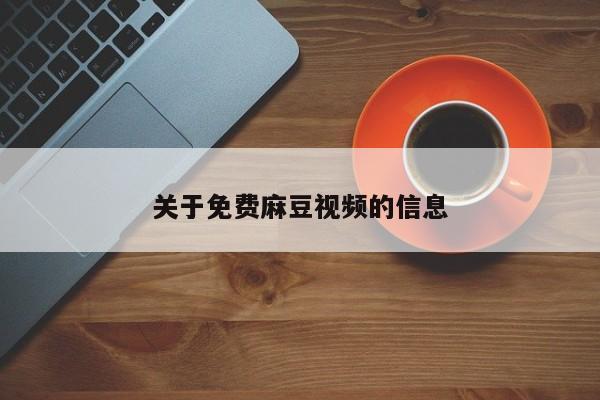 关于免费麻豆视频的信息