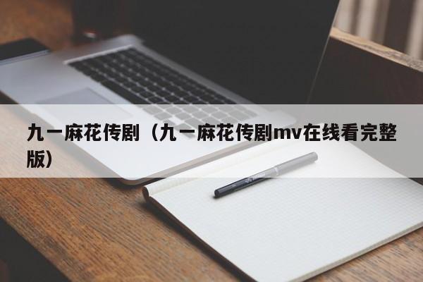 九一麻花传剧（九一麻花传剧mv在线看完整版）