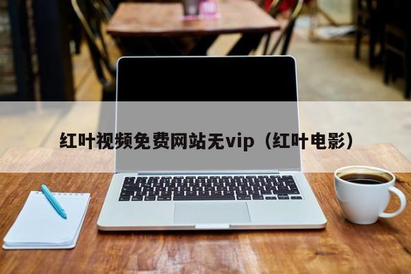 红叶视频免费网站无vip（红叶电影）