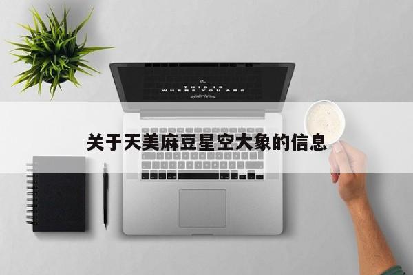 关于天美麻豆星空大象的信息