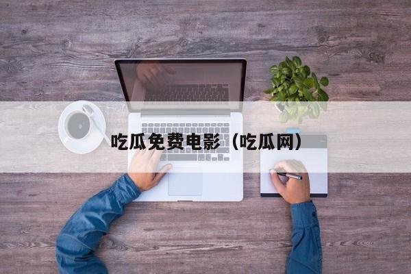 吃瓜免费电影（吃瓜网）
