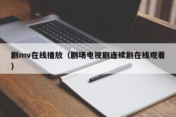 剧mv在线播放（剧场电视剧连续剧在线观看）