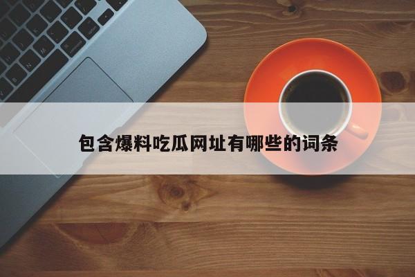 包含爆料吃瓜网址有哪些的词条