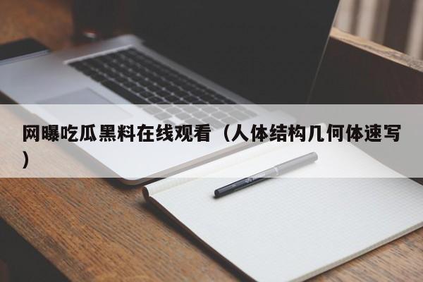 网曝吃瓜黑料在线观看（人体结构几何体速写）