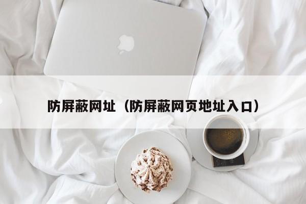 防屏蔽网址（防屏蔽网页地址入口）