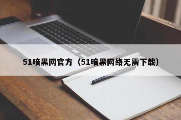 51暗黑网官方（51暗黑网络无需下载）