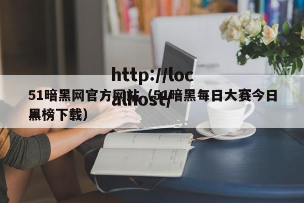 51暗黑网官方网站（51暗黑每日大赛今日黑榜下载）